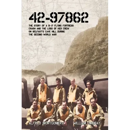 42-97862 - The Story of a B-17 Flying Fortress crash and the loss of her crew on Belfast's Cave Hill during the Second World War