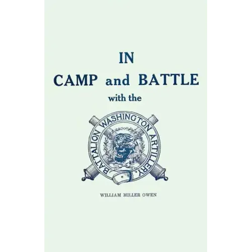In Camp and Battle with the Washington Artillery of New Orleans: A Narrative of Events During the Late Civil War from Bull Run to Appomattox and Spani