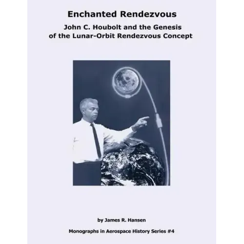 Enchanted Rendezvous: John C. Houbolt and the Genesis of the Lunar-Orbit Rendezvous Concept