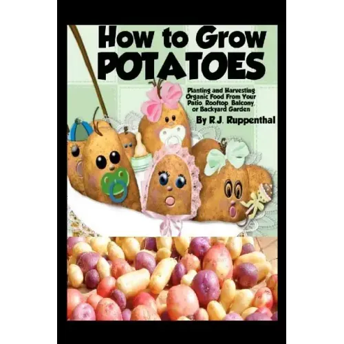 How to Grow Potatoes: Planting and Harvesting Organic Food From Your Patio, Rooftop, Balcony, or Backyard Garden