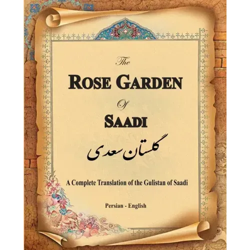 The Rose Garden of Saadi: A Complete Translation of the Gulistan of Saadi (Bilingual)