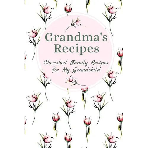 Grandma's Family Recipes Cherished Family Recipes for My Grandchild: Recipe Books To Write In