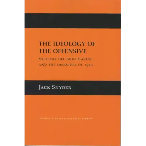 The Ideology of the Offensive: Military Decision Making and the Disasters of 1914
