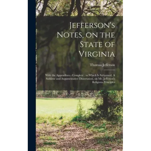 Jefferson's Notes, on the State of Virginia: With the Appendixes - Complete: to Which is Subjoined, A Sublime and Argumentative Dissertation, on Mr. J