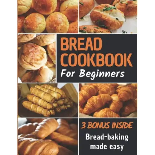 Bread Cookbook: Bread-baking made easy for beginners