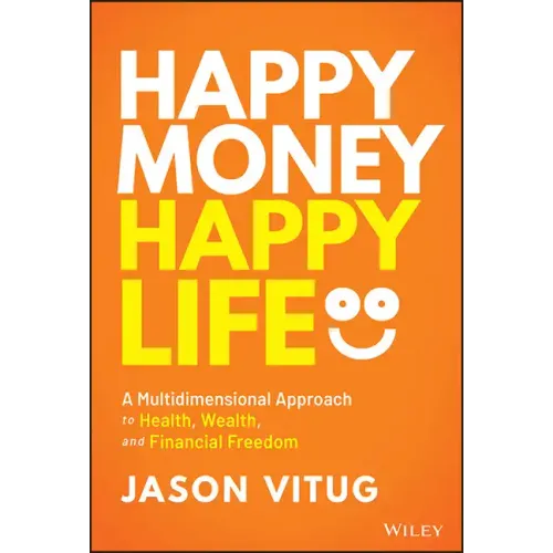 Happy Money Happy Life: A Multidimensional Approach to Health, Wealth, and Financial Freedom