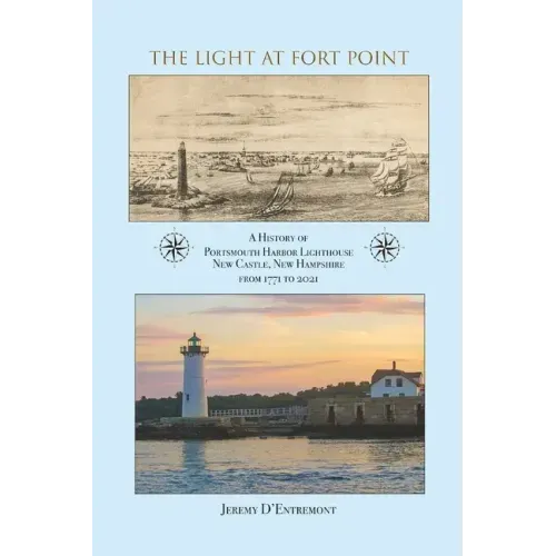 The Light at Fort Point: A History of Portsmouth Harbor Lighthouse New Castle, New Hampshire, 1771-2021