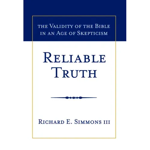Reliable Truth: The Validity of the Bible in an Age of Skepticism