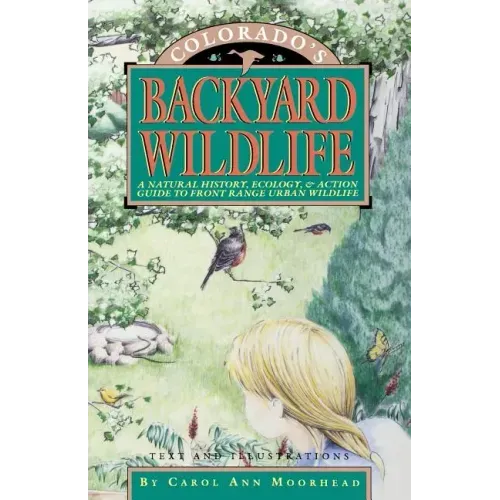 Colorado's Backyard Wildlife: A Natural History, Ecology, & Action Guide to Front Range Urban Wildlife