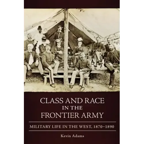 Class and Race in the Frontier Army: Military Life in the West, 1870-1890
