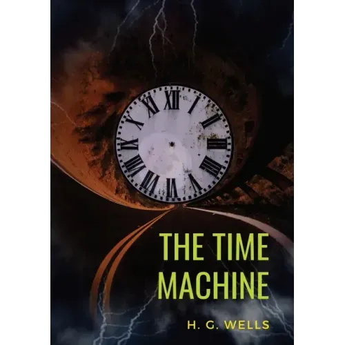 The Time Machine: A 1895 science fiction novella by H. G. Wells (original unabridged 1895 version)