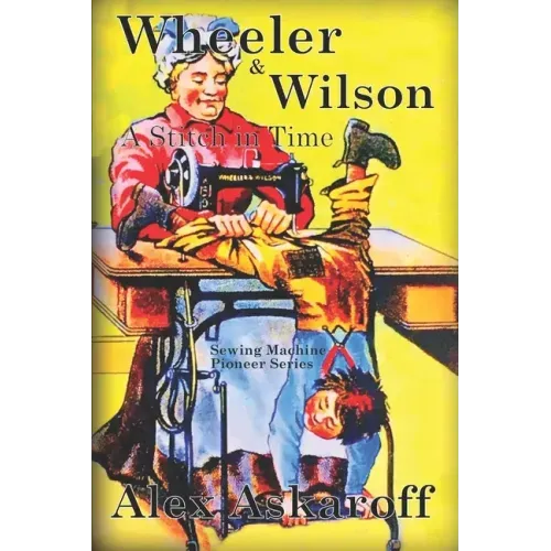 Wheeler & Wilson: A Stitch In Time Sewing Machine Pioneer Series