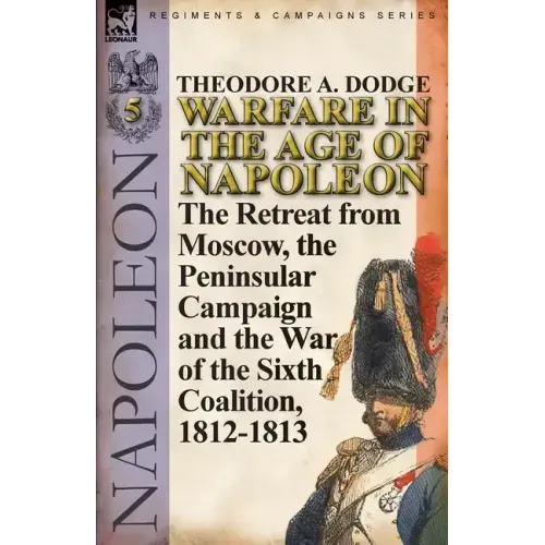 Warfare in the Age of Napoleon-Volume 5: The Retreat from Moscow, the Peninsular Campaign and the War of the Sixth Coalition, 1812-1813