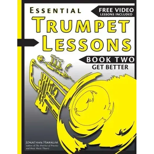 Essential Trumpet Lessons, Book Two: Get Better: The Secrets to Lip Slurs, High Range, Mutes, Tuning, Mouthpieces, and Practice
