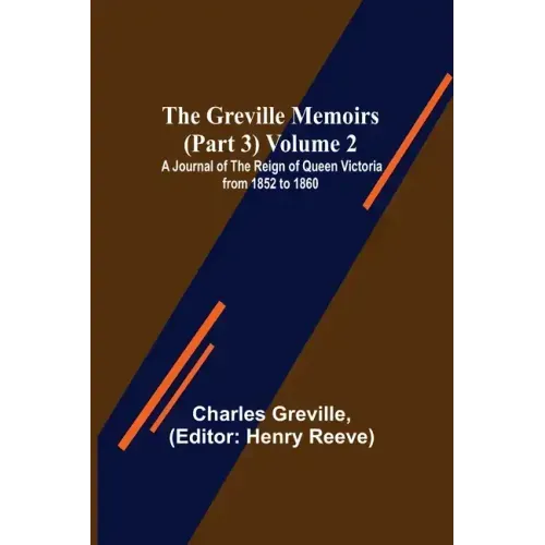The Greville Memoirs (Part 3) Volume 2; A Journal of the Reign of Queen Victoria from 1852 to 1860