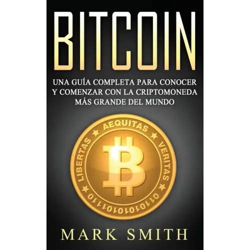 Bitcoin: Una Guía Completa para Conocer y Comenzar con la Criptomoneda más Grande del Mundo (Libro en Español/Bitcoin Book Spanish Version)
