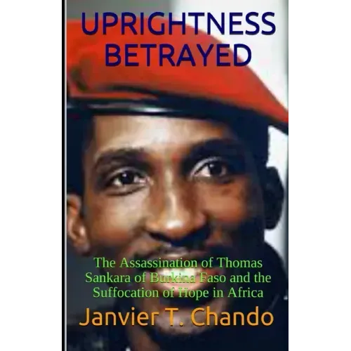 Uprightness Betrayed: The Assassination of Thomas Sankara of Burkina Faso and the Suffocation of Hope in Africa