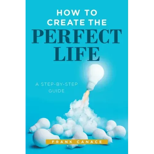 How to Create the Perfect Life: A Step-By-Step Guide