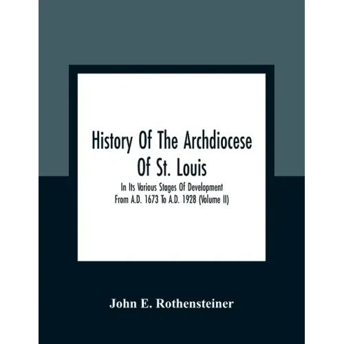 History Of The Archdiocese Of St. Louis: In Its Various Stages Of Development From A.D. 1673 To A.D. 1928 (Volume Ii)