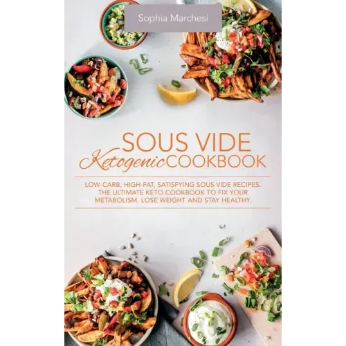 Sous Vide Ketogenic Cookbook: Low-carb, High-fat, Satisfying Sous Vide Recipes. The Ultimate Keto Cookbook to fix Your Metabolism, Lose Weight and S