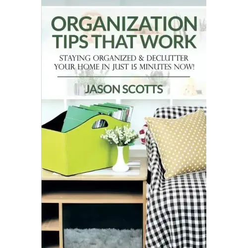 Organization Tips That Work: Staying Organized & Declutter Your Home In Just 15 Minutes Now!