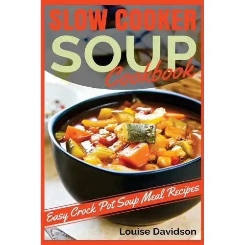 Slow Cooker Soup Cookbook: Easy Crock Pot Soup Meal Recipes