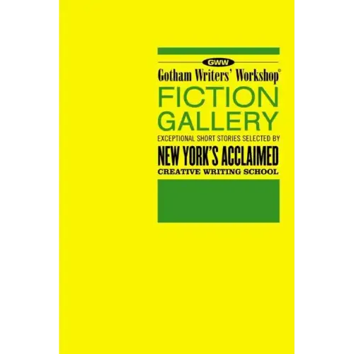 Gotham Writers' Workshop Fiction Gallery: Exceptional Short Stories Selected by New York's Acclaimed Creative Writing School