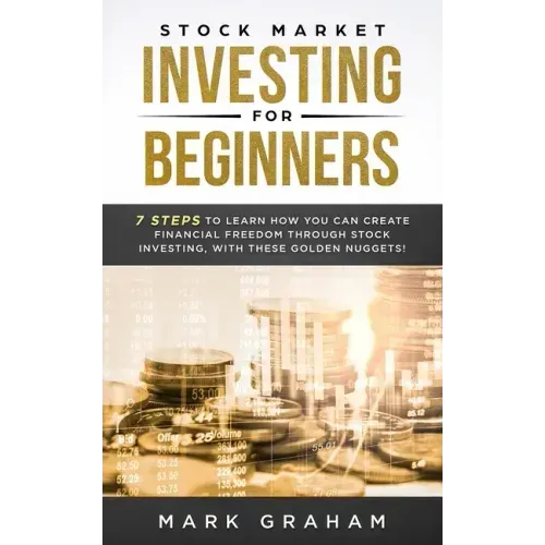 Stock Market Investing for Beginners: 7 Steps to Learn How You Can Create Financial Freedom Through Stock Investing, With These Golden Nuggets!