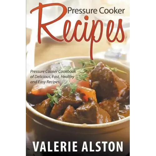 Pressure Cooker Recipes: Pressure Cooker Cookbook of Delicious, Fast, Healthy and Easy Recipes