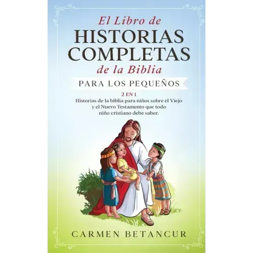 El Libro de Historias Completas de la Biblia para los pequeños: 2 en 1: Historias de la biblia para niños sobre el Viejo y el Nuevo Testamento que tod