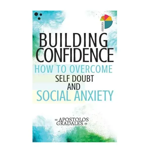 Building Confidence: : How To Overcome Self Doubt And Social Anxiety