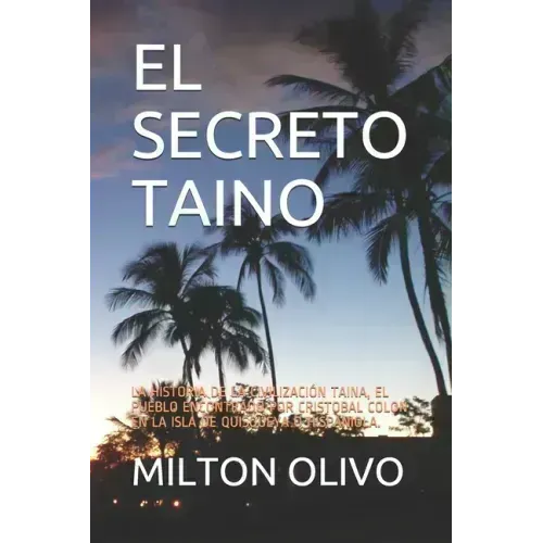 El Secreto Taino: La Historia de la Civilización Taina, El Pueblo Encontrado Por Cristobal Colon En La Isla de Quisqueya O Hispaniola.