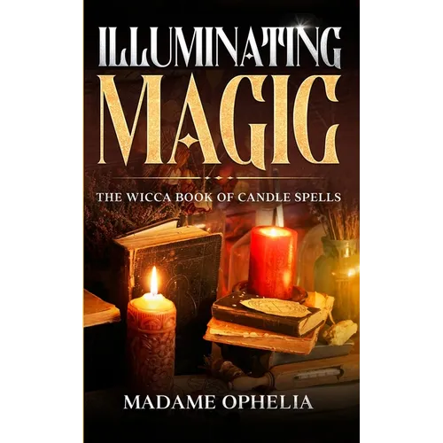 Illuminating Magic: The Wicca Book of Candle Spells