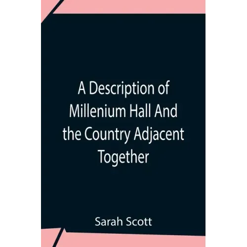A Description Of Millenium Hall And The Country Adjacent Together With The Characters Of The Inhabitants And Such Historical Anecdotes And Reflections