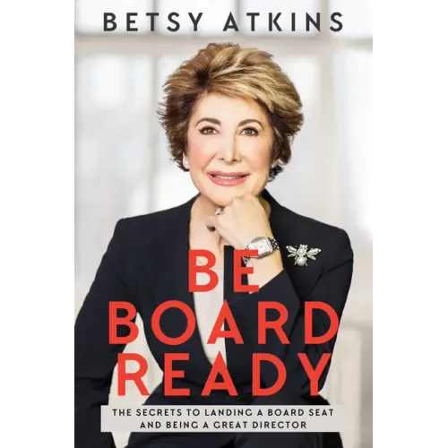Be Board Ready: The Secrets to Landing a Board Seat and Being a Great Director