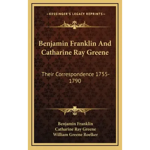 Benjamin Franklin and Catharine Ray Greene: Their Correspondence 1755-1790