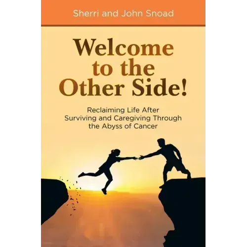 Welcome to the Other Side!: Reclaiming Life After Surviving and Caregiving Through the Abyss of Cancer