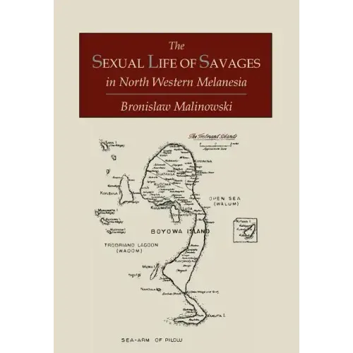 The Sexual Life of Savages In North-Western Melanesia; An Ethnographic Account of Courtship, Marriage and Family Life Among the Natives of the Trobria