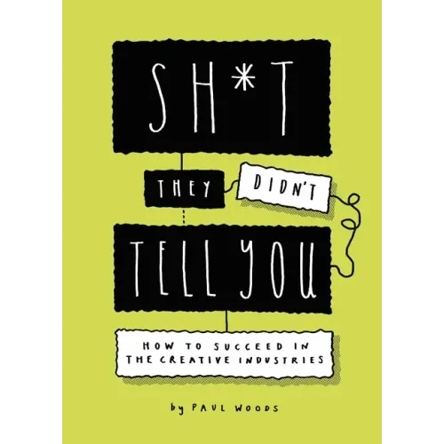 Sh*t They Didn't Tell You: How to Succeed in the Creative Industries