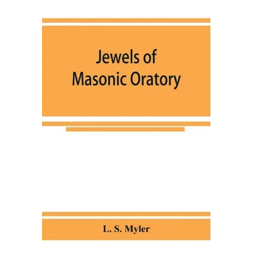 Jewels of masonic oratory: a compilation of brilliant orations, delivered on great occasions by masonic grand orators in the United States