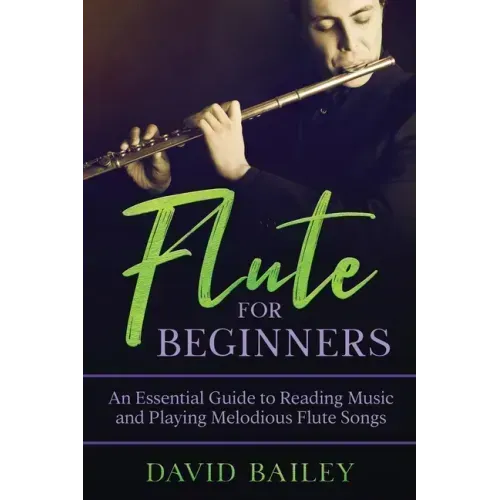Flute for Beginners: An Essential Guide to Reading Music and Playing Melodious Flute Songs