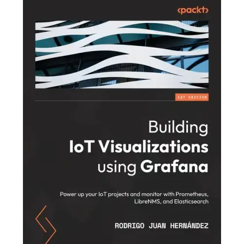 Building IoT Visualizations using Grafana: Power up your IoT projects and monitor with Prometheus, LibreNMS, and Elasticsearch
