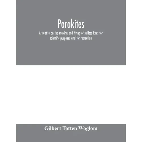 Parakites: a treatise on the making and flying of tailless kites for scientific purposes and for recreation