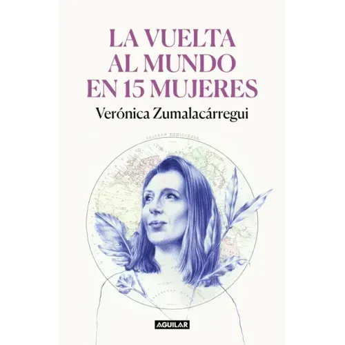 La Vuelta Al Mundo En 15 Mujeres: Historias de Mujeres Que Me Han Cambiado La Mirada / Around the World in 15 Women: The Stories of Women Who Have Cha