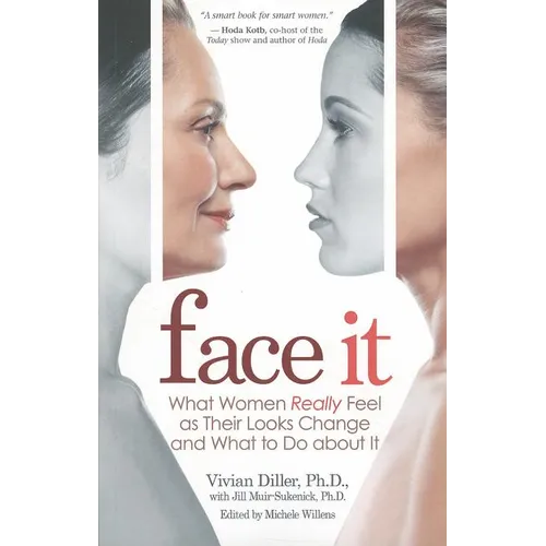 Face It: What Women Really Feel as Their Looks Change and What to Do about It