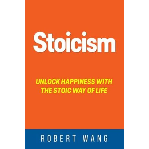 Stoicism: Unlock Happiness with the Stoic Way of Life