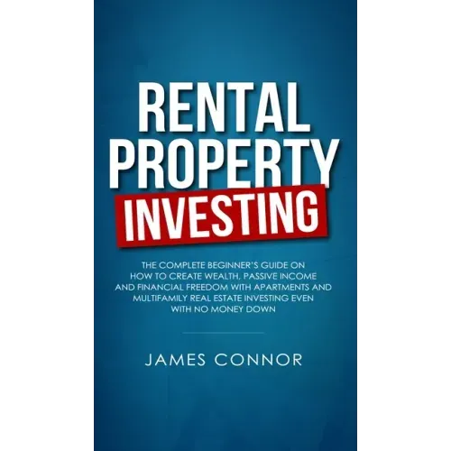 Rental Property Investing: Complete Beginner's Guide on How to Create Wealth, Passive Income and Financial Freedom with Apartments and Multifamil