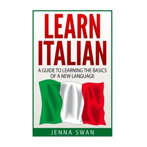 Italian: Learn Italian: A Guide To Learning The Basics of A New Language