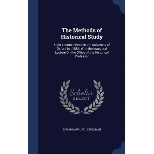 The Methods of Historical Study: Eight Lectures Read in the University of Oxford In...1884, With the Inaugural Lecture On the Office of the Historical
