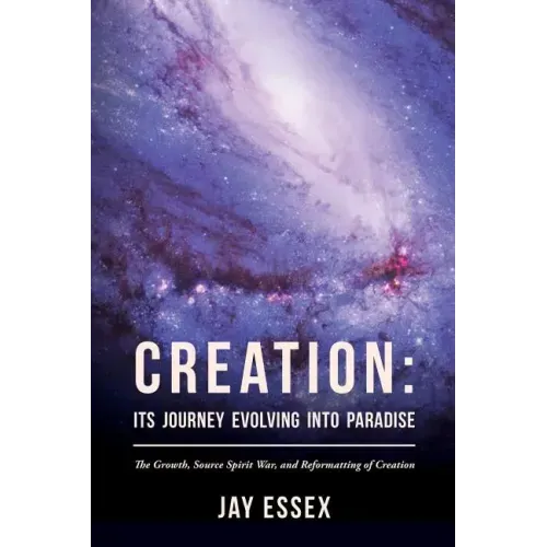 Creation: Its Journey Evolving Into Paradise: The Growth, Source Spirit War, and Reformatting of Creation